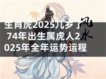生肖虎2025几岁了 74年出生属虎人2025年全年运势运程