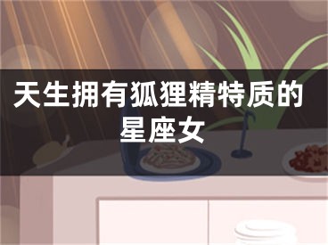 天生拥有狐狸精特质的星座女