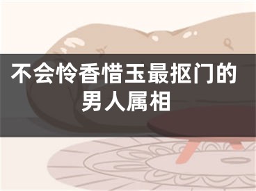 不会怜香惜玉最抠门的男人属相