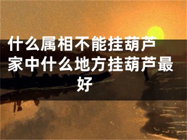 什么属相不能挂葫芦 家中什么地方挂葫芦最好 