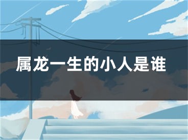 属龙一生的小人是谁