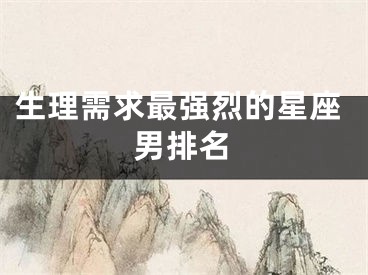 生理需求最强烈的星座男排名