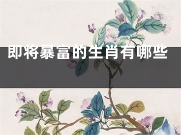 即将暴富的生肖有哪些 