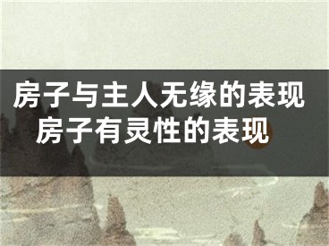房子与主人无缘的表现 房子有灵性的表现