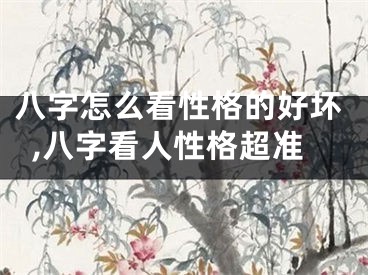 八字怎么看性格的好坏,八字看人性格超准