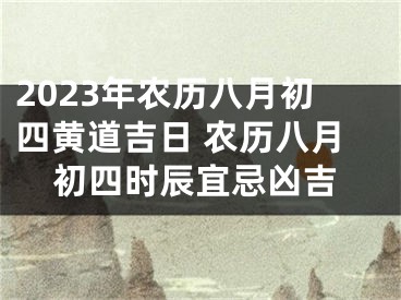 2023年农历八月初四黄道吉日 农历八月初四时辰宜忌凶吉