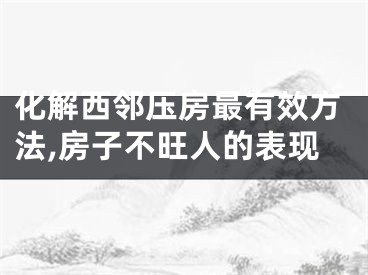 化解西邻压房最有效方法,房子不旺人的表现