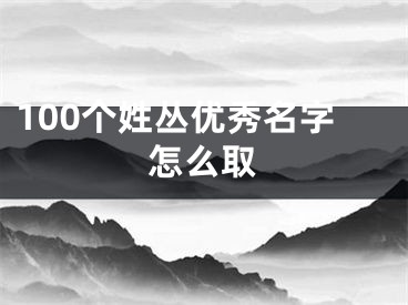 100个姓丛优秀名字怎么取