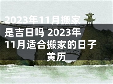 2023年11月搬家是吉日吗 2023年11月适合搬家的日子黄历