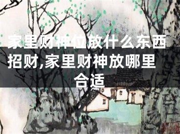 家里财神位放什么东西招财,家里财神放哪里合适