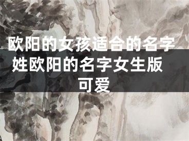 欧阳的女孩适合的名字 姓欧阳的名字女生版可爱
