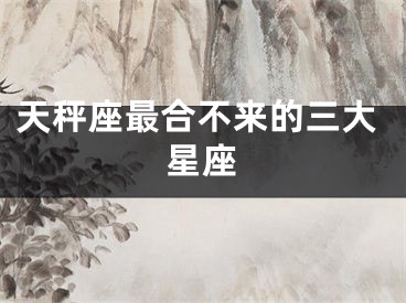 天秤座最合不来的三大星座