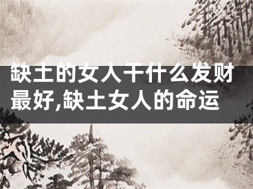 缺土的女人干什么发财最好,缺土女人的命运
