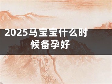 2025马宝宝什么时候备孕好 