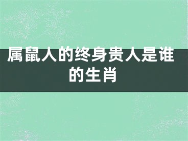 属鼠人的终身贵人是谁的生肖