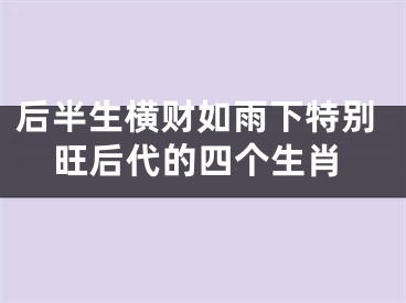 后半生横财如雨下特别旺后代的四个生肖