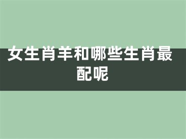 女生肖羊和哪些生肖最配呢