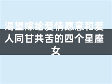 渴望嫁给爱情愿意和爱人同甘共苦的四个星座女
