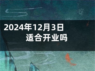 2024年12月3日适合开业吗