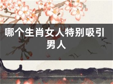 哪个生肖女人特别吸引男人