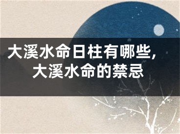 大溪水命日柱有哪些,大溪水命的禁忌
