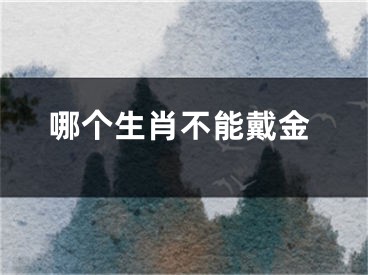 哪个生肖不能戴金