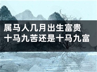 属马人几月出生富贵 十马九苦还是十马九富