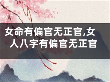 女命有偏官无正官,女人八字有偏官无正官