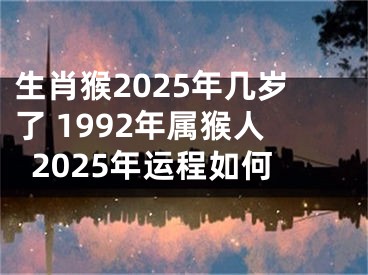 生肖猴2025年几岁了 1992年属猴人2025年运程如何