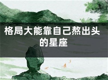 格局大能靠自己熬出头的星座