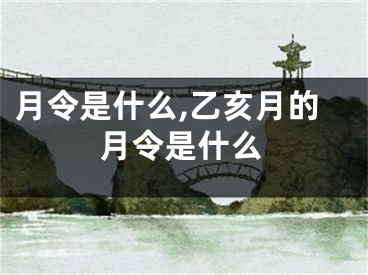 月令是什么,乙亥月的月令是什么