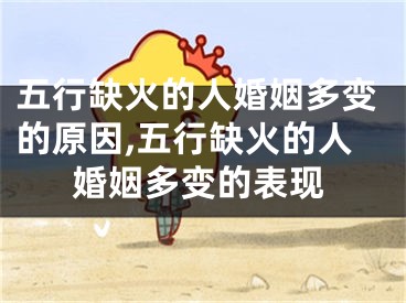 五行缺火的人婚姻多变的原因,五行缺火的人婚姻多变的表现
