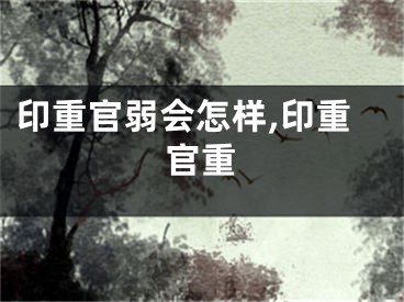 印重官弱会怎样,印重官重