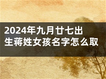 2024年九月廿七出生蒋姓女孩名字怎么取