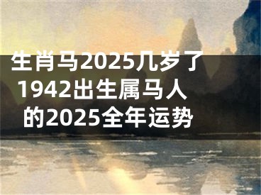 生肖马2025几岁了 1942出生属马人的2025全年运势