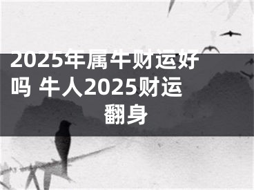 2025年属牛财运好吗 牛人2025财运翻身