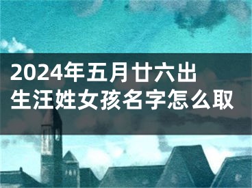 2024年五月廿六出生汪姓女孩名字怎么取