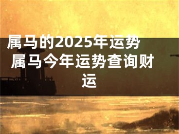 属马的2025年运势 属马今年运势查询财运