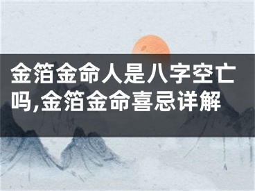 金箔金命人是八字空亡吗,金箔金命喜忌详解