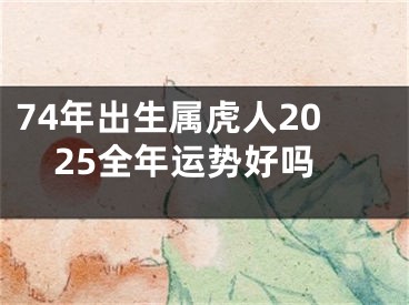 74年出生属虎人2025全年运势好吗