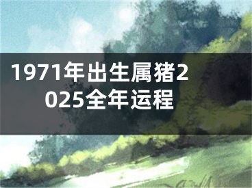 1971年出生属猪2025全年运程