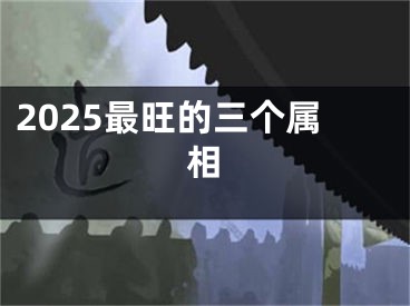 2025最旺的三个属相