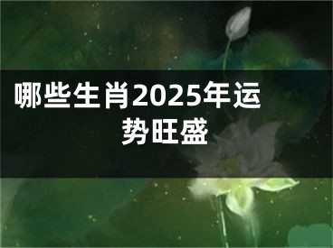 哪些生肖2025年运势旺盛