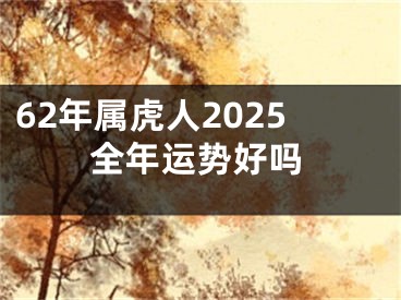 62年属虎人2025全年运势好吗