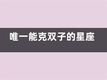 唯一能克双子的星座