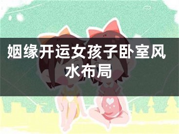 姻缘开运女孩子卧室风水布局