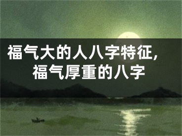 福气大的人八字特征,福气厚重的八字