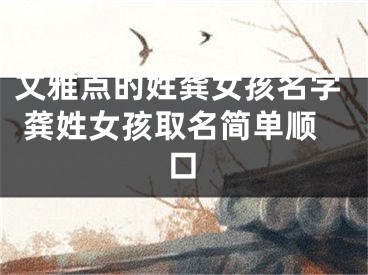 文雅点的姓龚女孩名字 龚姓女孩取名简单顺口
