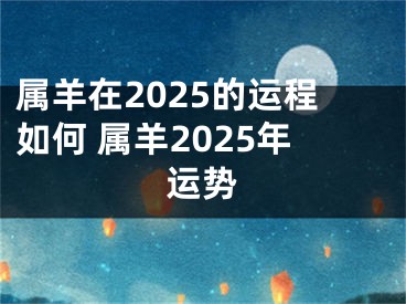 属羊在2025的运程如何 属羊2025年运势