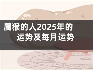 属猴的人2025年的运势及每月运势
